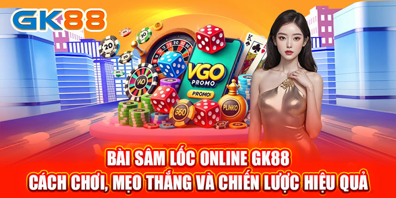 Bài Sâm Lốc Online GK88 - Cách Chơi, Mẹo Thắng Và Chiến Lược Hiệu Quả