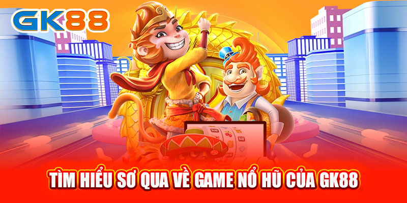 Tìm hiểu sơ qua về game nổ hũ của GK88