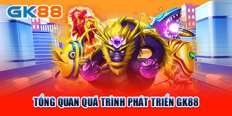 Tổng quan quá trình phát triển GK88