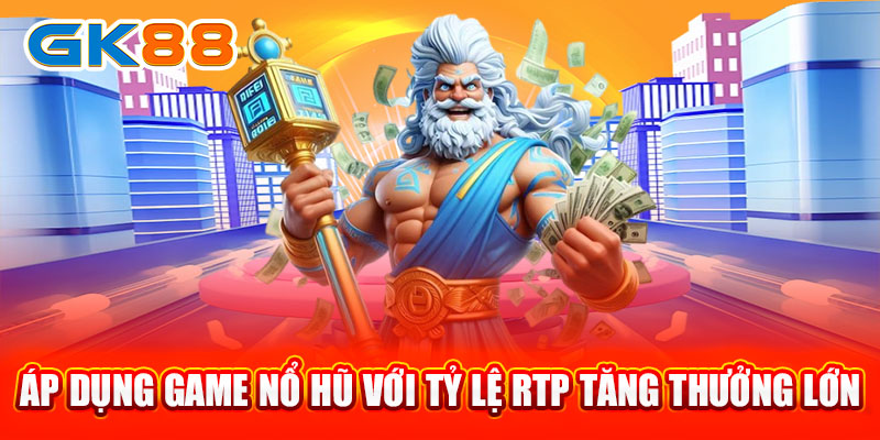 Áp dụng game nổ hũ với tỷ lệ RTP tăng thưởng lớn