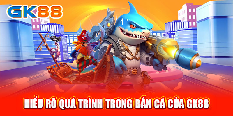 Hiểu rõ quá trình trong bắn cá của GK88