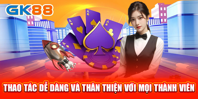 Thao tác dễ dàng và thân thiện với mọi thành viên