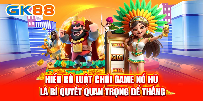 Hiểu rõ luật chơi game nổ hũ là bí quyết quan trọng để thắng