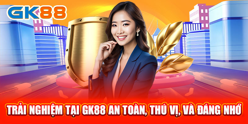 Trải nghiệm tại GK88 an toàn, thú vị, và đáng nhớ