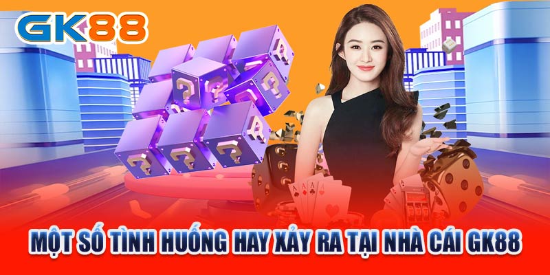 Một số tình huống hay xảy ra tại nhà cái GK88