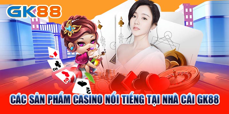 Các sản phẩm casino nổi tiếng tại GK88