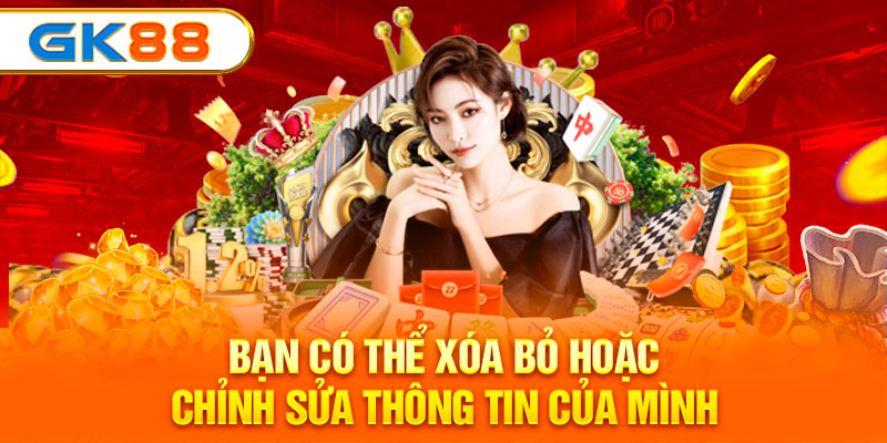 Bạn có thể xóa bỏ hoặc chỉnh sửa thông tin của mình