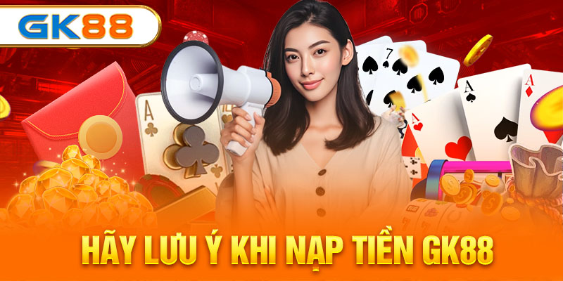 Hãy lưu ý khi nạp tiền GK88