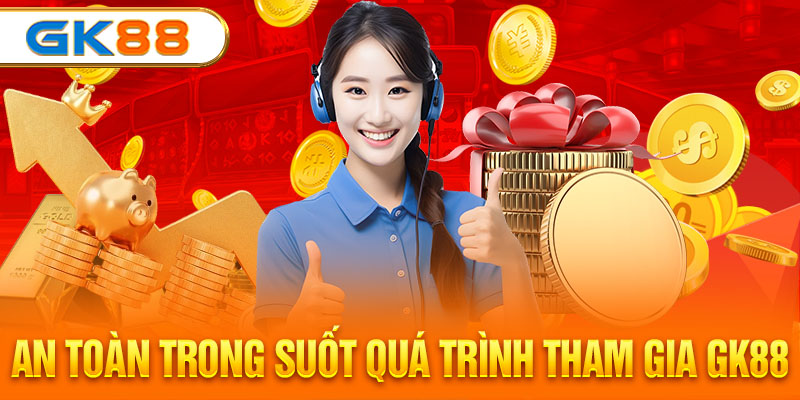 An toàn trong suốt quá trình tham gia GK88