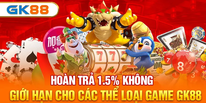 Hoàn trả 1.5% không giới hạn cho các thể loại game GK88