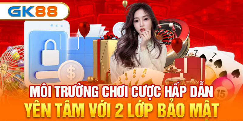 Môi trường chơi cược hấp dẫn, yên tâm với 2 lớp bảo mật