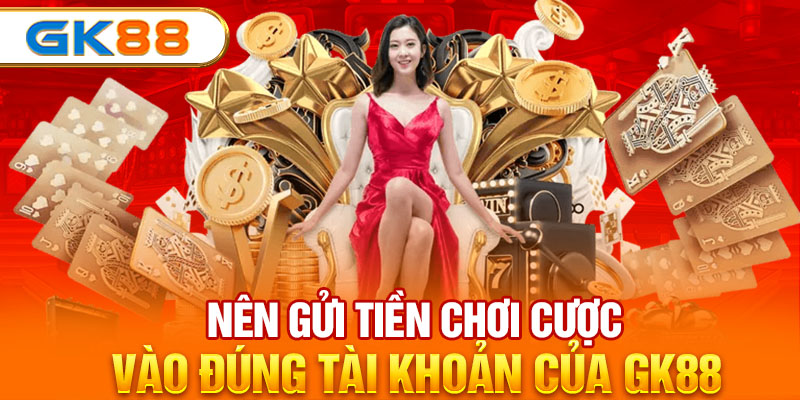 Nên gửi tiền chơi cược vào đúng tài khoản của GK88