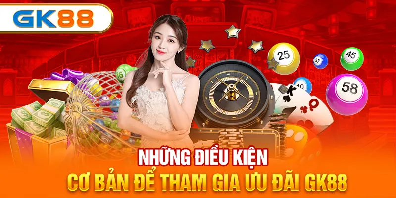 Những điều kiện cơ bản để tham gia ưu đãi GK88