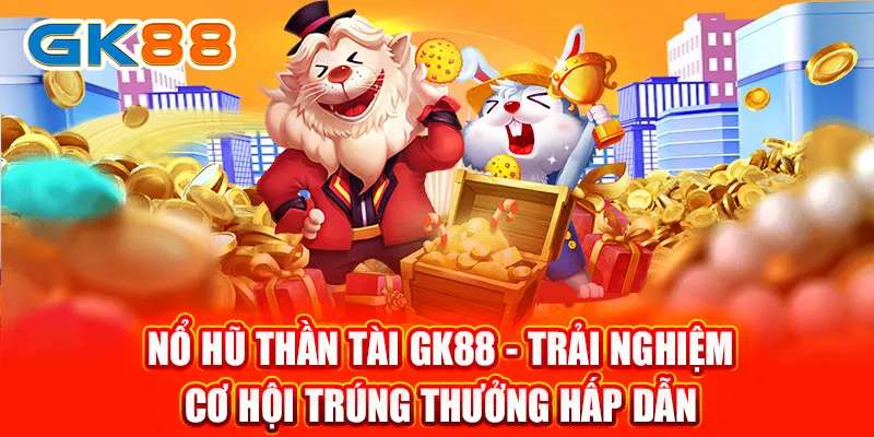 Nổ Hũ Thần Tài GK88 - Trải Nghiệm Cơ Hội Trúng Thưởng Hấp Dẫn