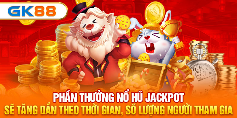 Phần thưởng nổ hũ Jackpot sẽ tăng dần theo thời gian, số lượng người tham gia