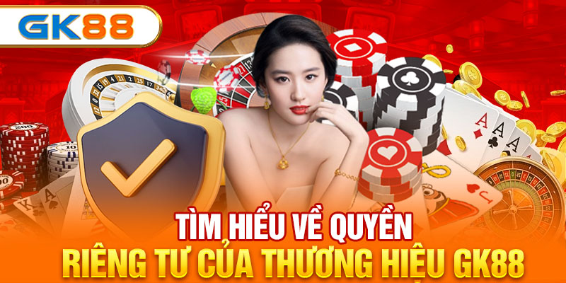 Tìm hiểu về quyền riêng tư của thương hiệu GK88