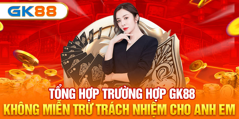 Tổng hợp trường hợp GK88 không miễn trừ trách nhiệm cho anh em