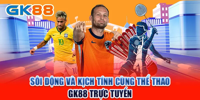 Sôi động và kịch tính cùng thể thao GK88 trực tuyến